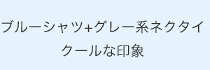 ブルーシャツ+グレー系ネクタイ・クールな印象