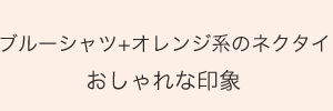 ブルーシャツ+オレンジ系のネクタイおしゃれな印象
