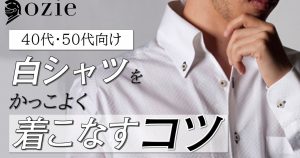 ozie|オジエ　ビジネスシーンで白シャツを1枚でかっこよく着こなすコツ【40代・50代向け】