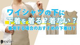 ozie|オジエ　ワイシャツの下に下着を着るか着ないか？着用する場合のおすすめの下着は？