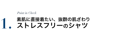 素肌に直接着たい、抜群の肌ざわり！ストレスフリーのシャツ